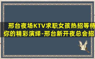 邢台夜场KTV求职女孩热招等待你的精彩演绎-邢台新开夜总会招聘新人入行指引塔